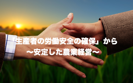 「生産者の労働安全の確保」から〜安定した農業経営~