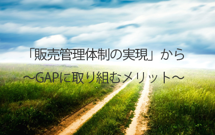 「販売管理体制の実現」から〜GAPに取り組むメリット〜