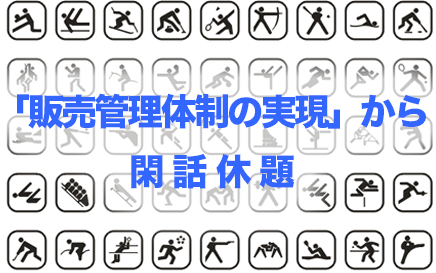 「販売管理体制の実現」から閑話休題